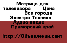 Матрица для телевизора 46“ › Цена ­ 14 000 - Все города Электро-Техника » Аудио-видео   . Приморский край